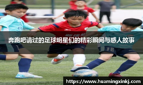 奔跑吧请过的足球明星们的精彩瞬间与感人故事
