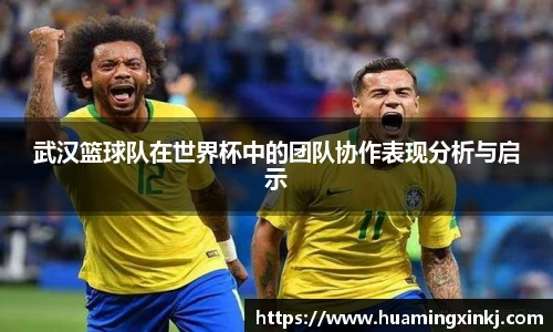 武汉篮球队在世界杯中的团队协作表现分析与启示